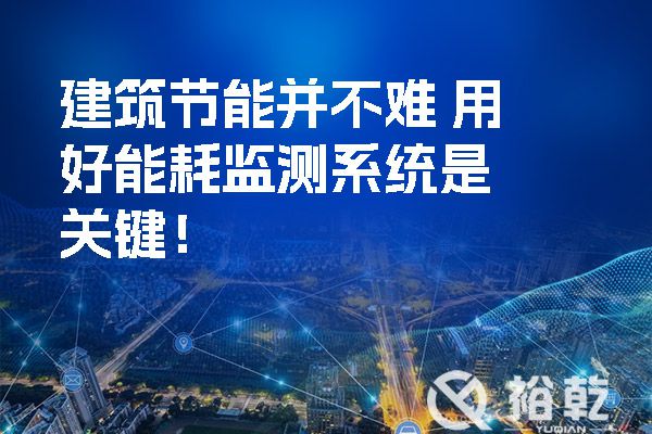 建筑節(jié)能并不難 用好能耗監(jiān)測(cè)系統(tǒng)是關(guān)鍵！