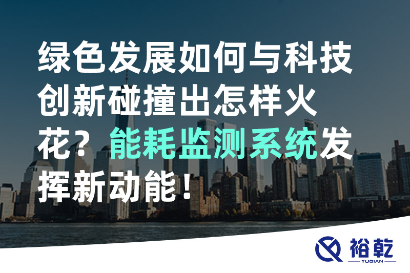 綠色發(fā)展如何與科技創(chuàng)新碰撞出怎樣火花？能耗監(jiān)測系統(tǒng)發(fā)揮新動能！