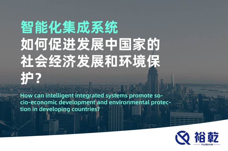 智能化集成系統(tǒng)如何促進(jìn)發(fā)展中國(guó)家的社會(huì)經(jīng)濟(jì)發(fā)展和環(huán)境保護(hù)？
