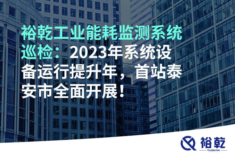 裕乾工業(yè)能耗監(jiān)測(cè)系統(tǒng)巡檢：2023年系統(tǒng)設(shè)備運(yùn)行提升年，首站泰安市全面開展！