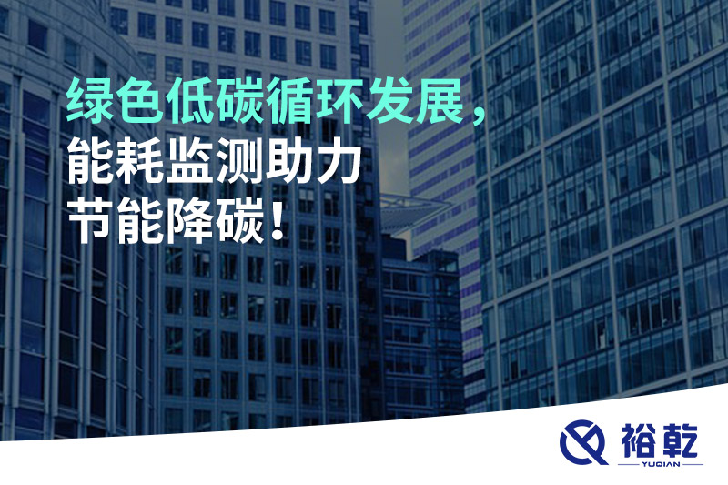 綠色低碳循環(huán)發(fā)展，能耗監(jiān)測助力節(jié)能降碳！