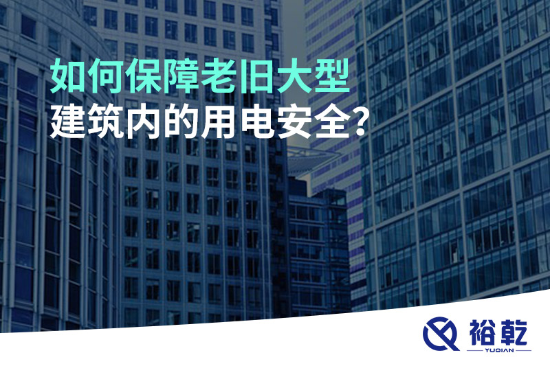 如何保障老舊大型建筑內(nèi)的用電安全？
