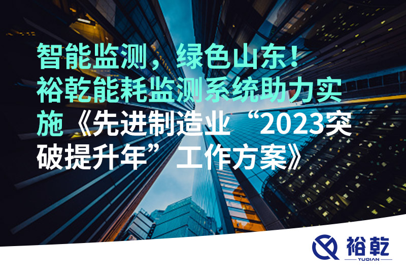 智能監(jiān)測，綠色山東！裕乾能耗監(jiān)測系統(tǒng)助力實施《先進制造業(yè)“2023突破提升年”工
