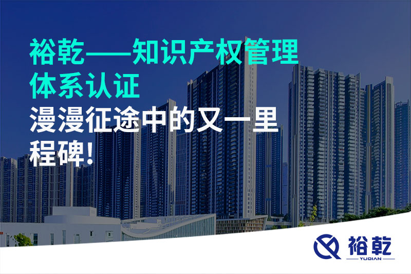 裕乾——知識(shí)產(chǎn)權(quán)管理體系認(rèn)證，漫漫征途中的又一里程碑!