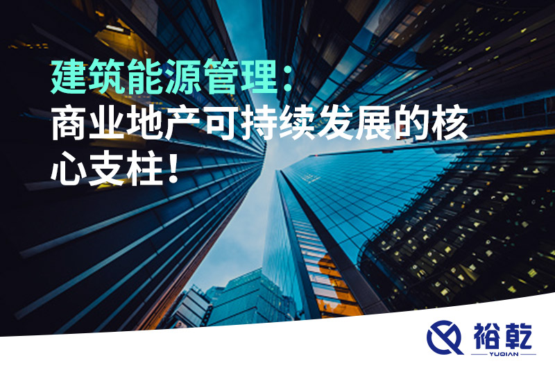 建筑能源管理：商業(yè)地產(chǎn)可持續(xù)發(fā)展的核心支柱！
